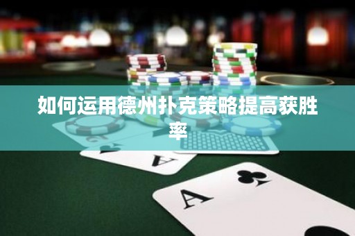如何運(yùn)用德州撲克策略提高獲勝率