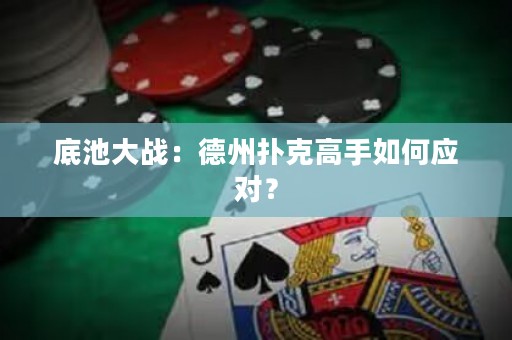 底池大戰(zhàn)：德州撲克高手如何應(yīng)對(duì)？