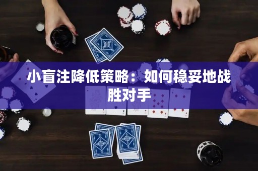小盲注降低策略：如何穩(wěn)妥地戰(zhàn)勝對手