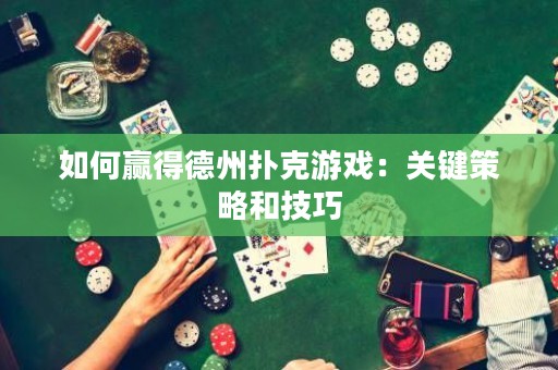 如何贏得德州撲克游戲：關鍵策略和技巧