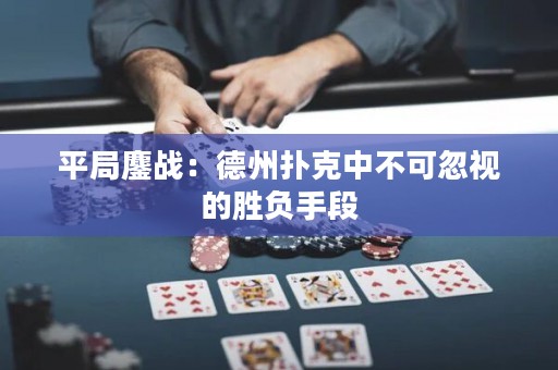 平局鏖戰(zhàn)：德州撲克中不可忽視的勝負手段