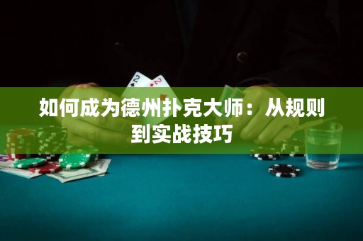 如何成為德州撲克大師：從規(guī)則到實戰(zhàn)技巧