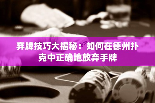 棄牌技巧大揭秘：如何在德州撲克中正確地放棄手牌
