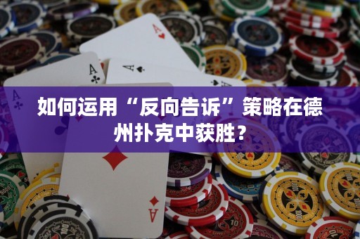 如何運(yùn)用“反向告訴”策略在德州撲克中獲勝？