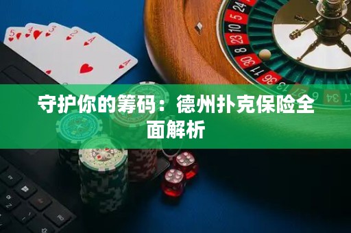 守護(hù)你的籌碼：德州撲克保險(xiǎn)全面解析