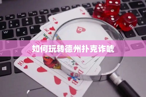 如何玩轉(zhuǎn)德州撲克詐唬