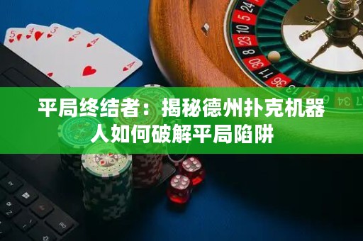 平局終結(jié)者：揭秘德州撲克機(jī)器人如何破解平局陷阱