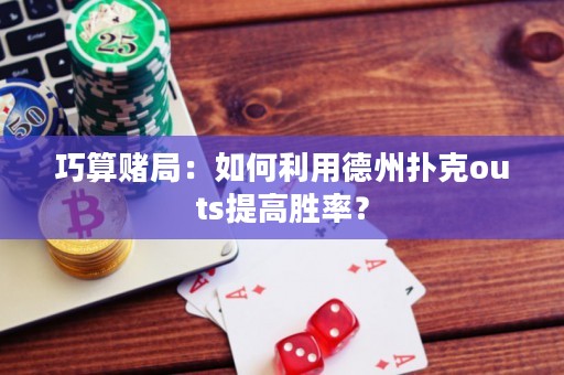巧算賭局：如何利用德州撲克outs提高勝率？
