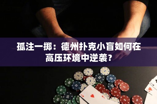 孤注一擲：德州撲克小盲如何在高壓環(huán)境中逆襲？