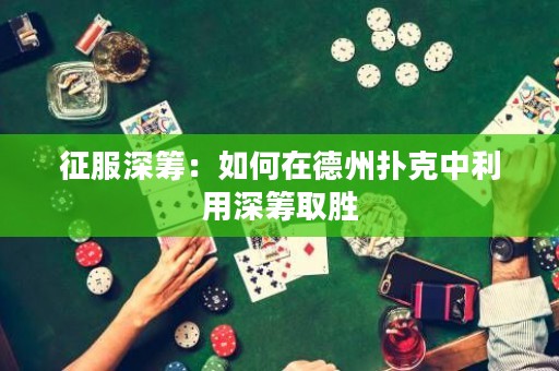 征服深籌：如何在德州撲克中利用深籌取勝
