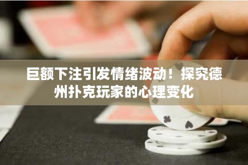 巨額下注引發(fā)情緒波動！探究德州撲克玩家的心理變化