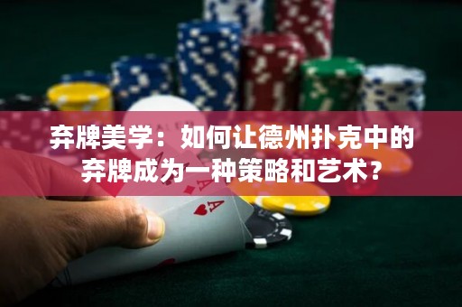 棄牌美學(xué)：如何讓德州撲克中的棄牌成為一種策略和藝術(shù)？