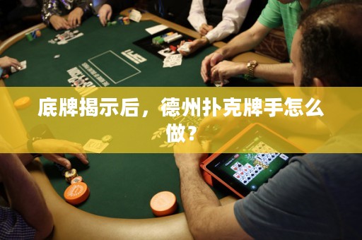 底牌揭示后，德州撲克牌手怎么做？