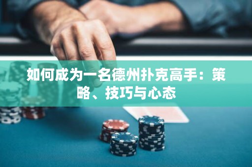如何成為一名德州撲克高手：策略、技巧與心態(tài)