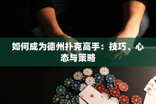 如何成為德州撲克高手：技巧、心態(tài)與策略