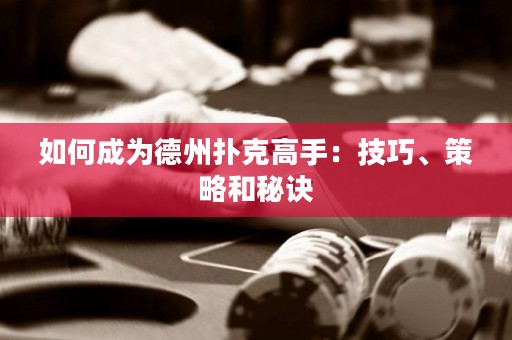 如何成為德州撲克高手：技巧、策略和秘訣