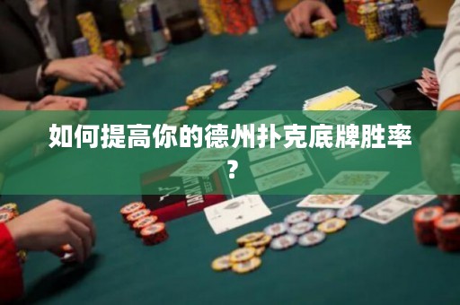 如何提高你的德州撲克底牌勝率？