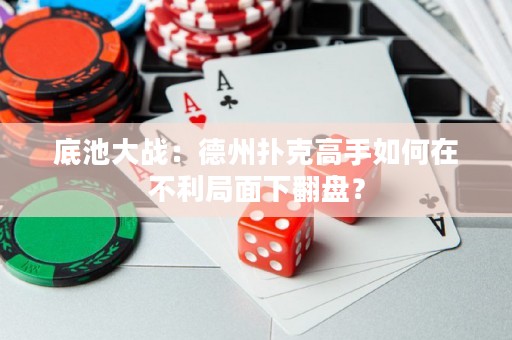 底池大戰(zhàn)：德州撲克高手如何在不利局面下翻盤？