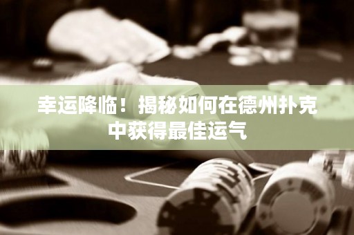 幸運(yùn)降臨！揭秘如何在德州撲克中獲得最佳運(yùn)氣