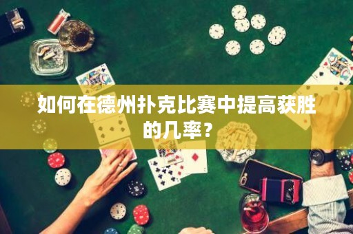 如何在德州撲克比賽中提高獲勝的幾率？