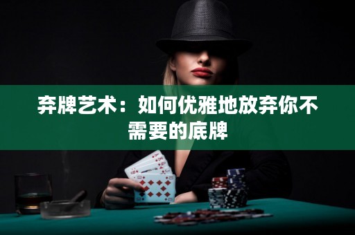 棄牌藝術(shù)：如何優(yōu)雅地放棄你不需要的底牌