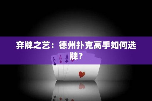 棄牌之藝：德州撲克高手如何選牌？