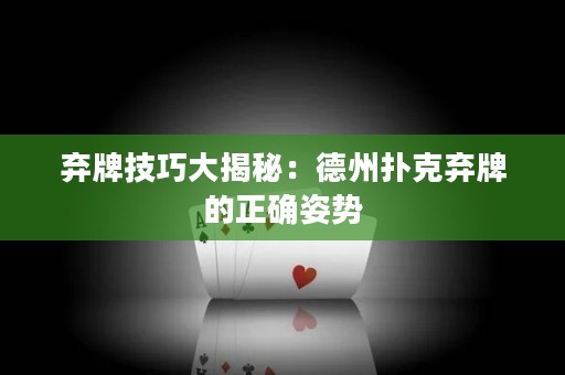 棄牌技巧大揭秘：德州撲克棄牌的正確姿勢