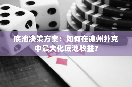 底池決策方案：如何在德州撲克中最大化底池收益？