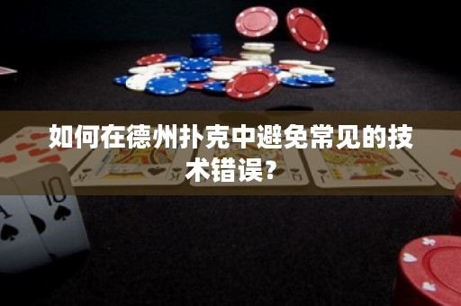如何在德州撲克中避免常見的技術(shù)錯(cuò)誤？