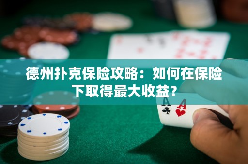 德州撲克保險攻略：如何在保險下取得最大收益？