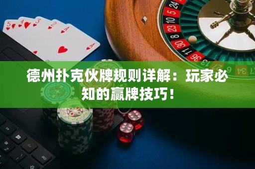 德州撲克伙牌規(guī)則詳解：玩家必知的贏牌技巧！