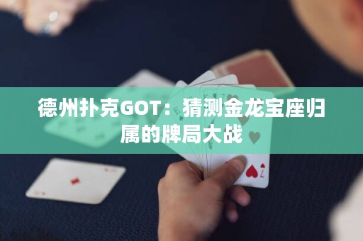 德州撲克GOT：猜測(cè)金龍寶座歸屬的牌局大戰(zhàn)