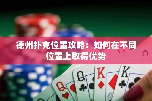 德州撲克位置攻略：如何在不同位置上取得優(yōu)勢(shì)