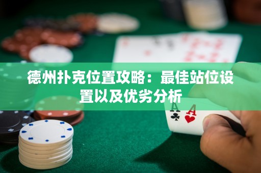 德州撲克位置攻略：最佳站位設(shè)置以及優(yōu)劣分析