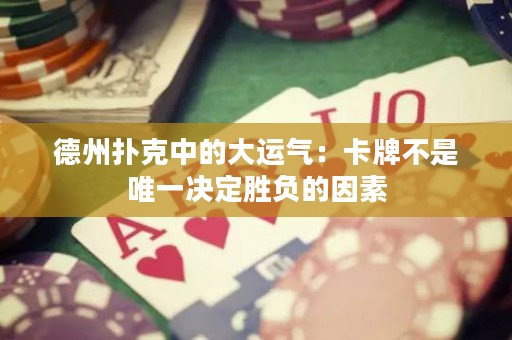 德州撲克中的大運(yùn)氣：卡牌不是唯一決定勝負(fù)的因素