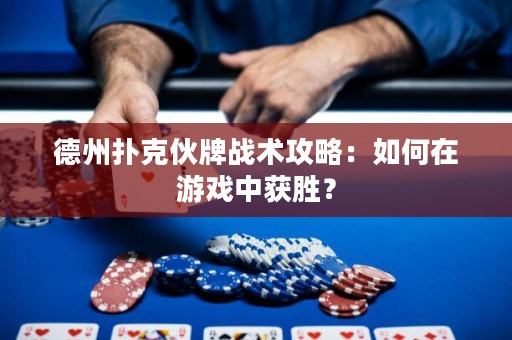 德州撲克伙牌戰(zhàn)術(shù)攻略：如何在游戲中獲勝？