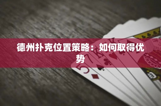 德州撲克位置策略：如何取得優(yōu)勢(shì)