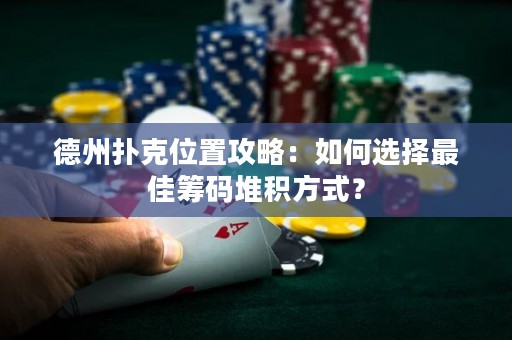 德州撲克位置攻略：如何選擇最佳籌碼堆積方式？