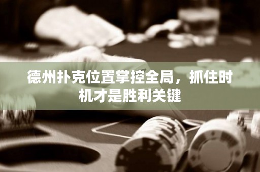 德州撲克位置掌控全局，抓住時(shí)機(jī)才是勝利關(guān)鍵
