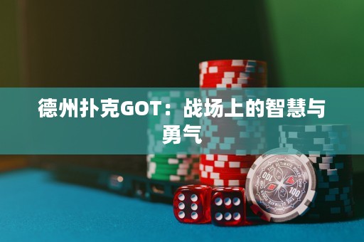 德州撲克GOT：戰(zhàn)場上的智慧與勇氣