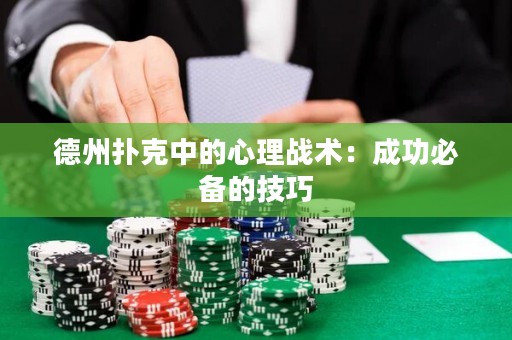 德州撲克中的心理戰(zhàn)術(shù)：成功必備的技巧