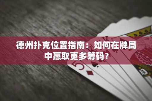 德州撲克位置指南：如何在牌局中贏取更多籌碼？