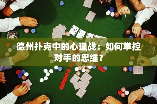 德州撲克中的心理戰(zhàn)：如何掌控對(duì)手的思維？