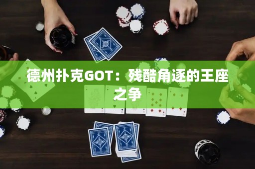 德州撲克GOT：殘酷角逐的王座之爭
