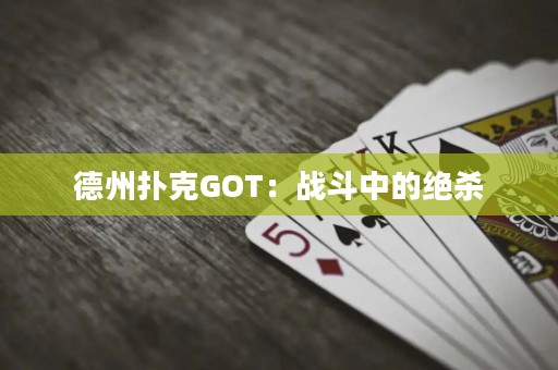 德州撲克GOT：戰(zhàn)斗中的絕殺