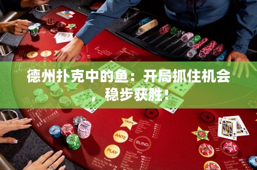 德州撲克中的魚：開局抓住機(jī)會，穩(wěn)步獲勝！