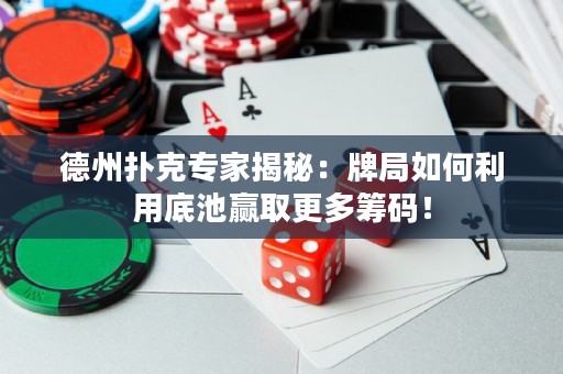 德州撲克專家揭秘：牌局如何利用底池贏取更多籌碼！
