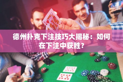 德州撲克下注技巧大揭秘：如何在下注中獲勝？