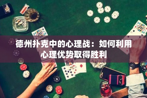 德州撲克中的心理戰(zhàn)：如何利用心理優(yōu)勢取得勝利