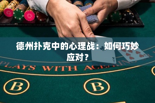 德州撲克中的心理戰(zhàn)：如何巧妙應(yīng)對？